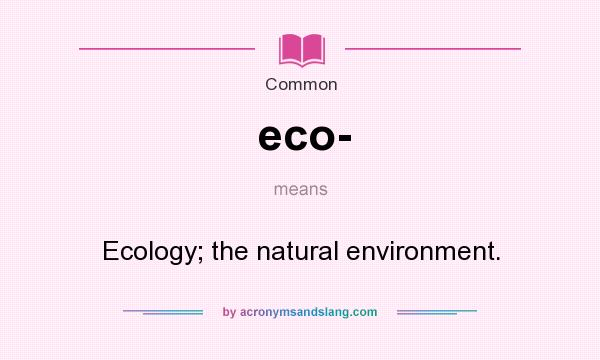 What does eco- mean? It stands for Ecology; the natural environment.