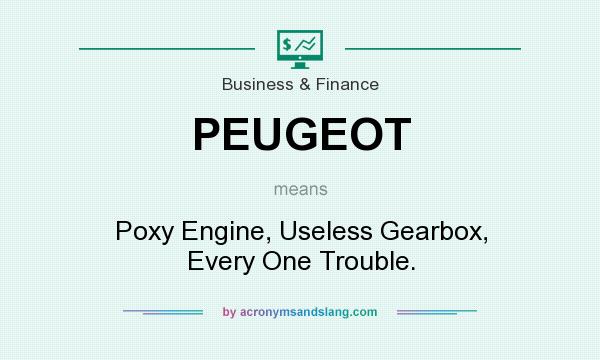 What does PEUGEOT mean? It stands for Poxy Engine, Useless Gearbox, Every One Trouble.