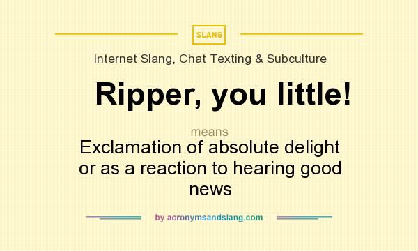 What does Ripper, you little! mean? It stands for Exclamation of absolute delight or as a reaction to hearing good news