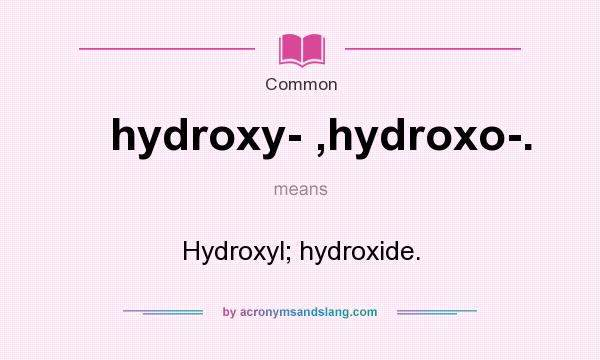 What does hydroxy- ,hydroxo-. mean? It stands for Hydroxyl; hydroxide.