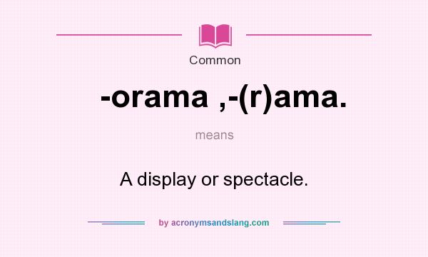 What does -orama ,-(r)ama. mean? It stands for A display or spectacle.