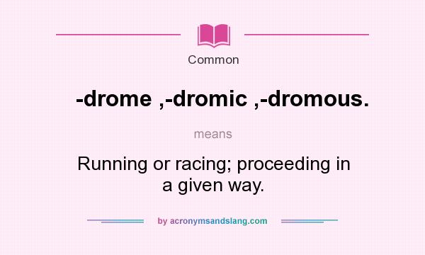 What does -drome ,-dromic ,-dromous. mean? It stands for Running or racing; proceeding in a given way.