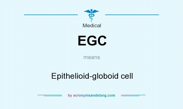 What does EGC mean? It stands for Epithelioid-globoid cell