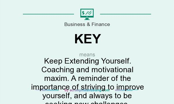 What does KEY mean? It stands for Keep Extending Yourself. Coaching and motivational maxim. A reminder of the importance of striving to improve yourself, and always to be seeking new challenges.