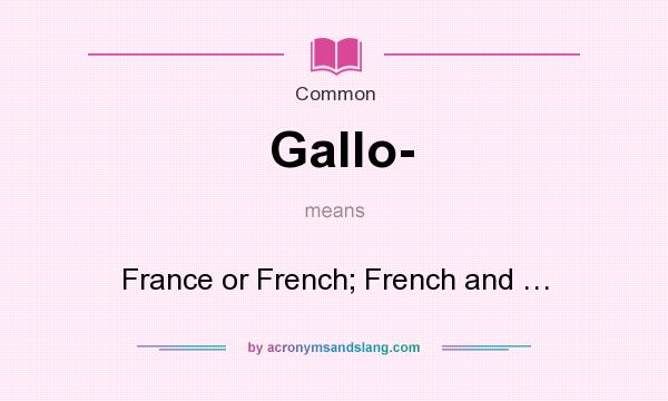 What does Gallo- mean? It stands for France or French; French and …
