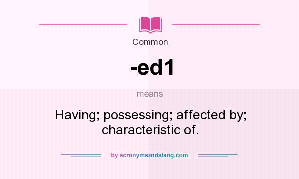 What does -ed1 mean? It stands for Having; possessing; affected by; characteristic of.