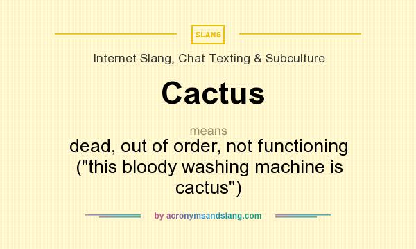 What does Cactus mean? It stands for dead, out of order, not functioning (