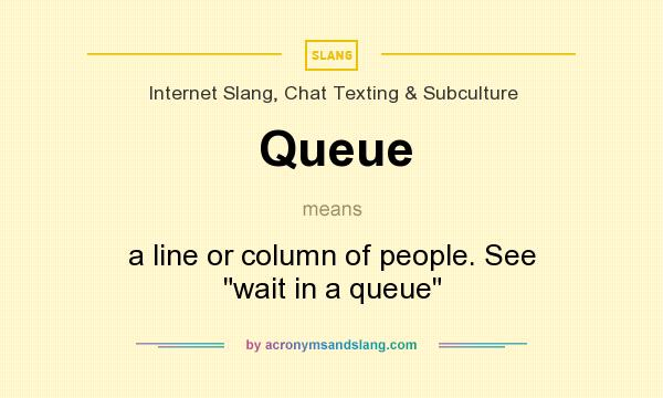 What does Queue mean? It stands for a line or column of people. See wait in a queue