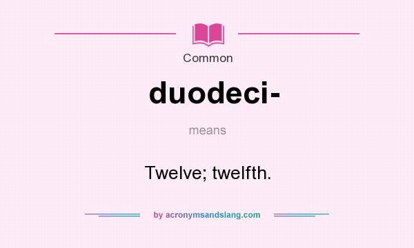 What does duodeci- mean? It stands for Twelve; twelfth.