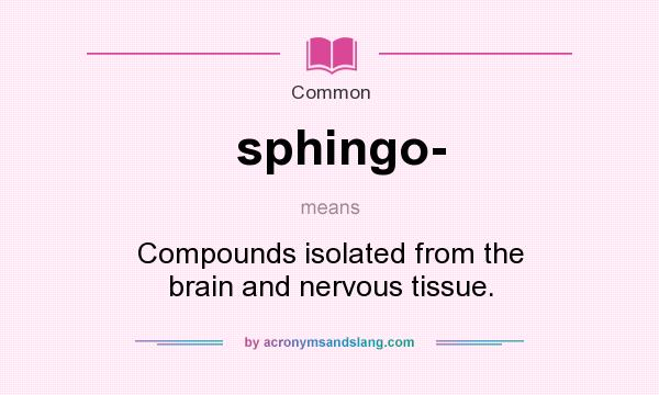 What does sphingo- mean? It stands for Compounds isolated from the brain and nervous tissue.