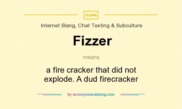 What does Fizzer mean? It stands for a fire cracker that did not explode. A dud firecracker