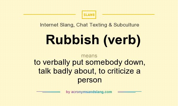 What does Rubbish (verb) mean? It stands for to verbally put somebody down, talk badly about, to criticize a person