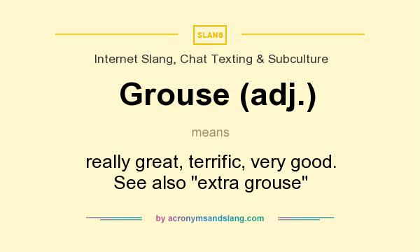 What does Grouse (adj.) mean? It stands for really great, terrific, very good. See also 