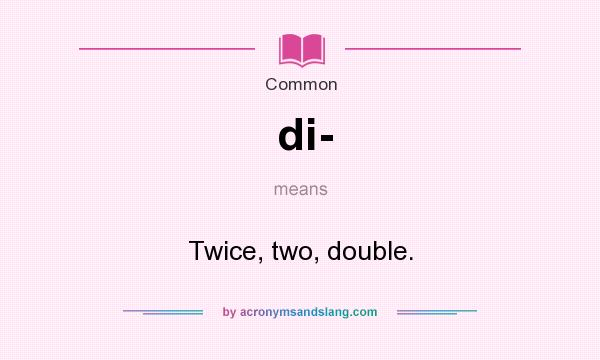 What does di- mean? It stands for Twice, two, double.