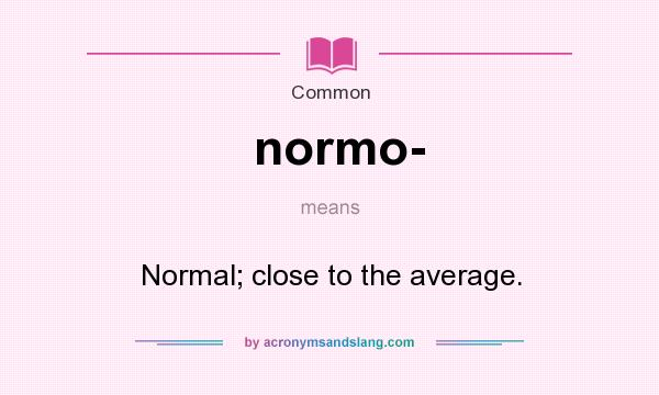 What does normo- mean? It stands for Normal; close to the average.
