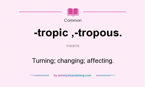 What does -tropic ,-tropous. mean? It stands for Turning; changing; affecting.