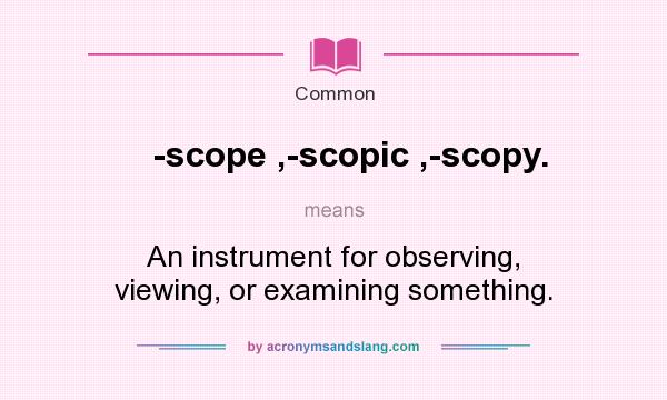 What does -scope ,-scopic ,-scopy. mean? It stands for An instrument for observing, viewing, or examining something.
