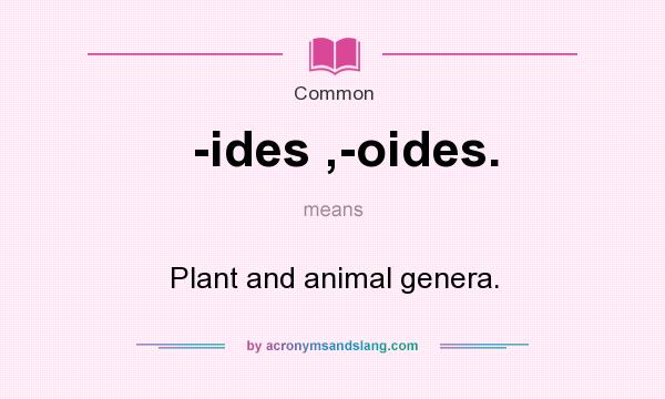 What does -ides ,-oides. mean? It stands for Plant and animal genera.