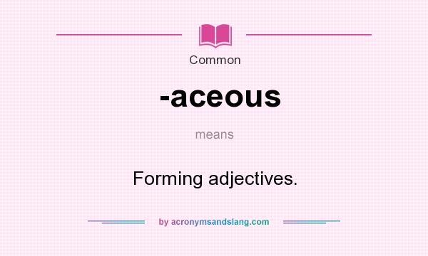 What does -aceous mean? It stands for Forming adjectives.