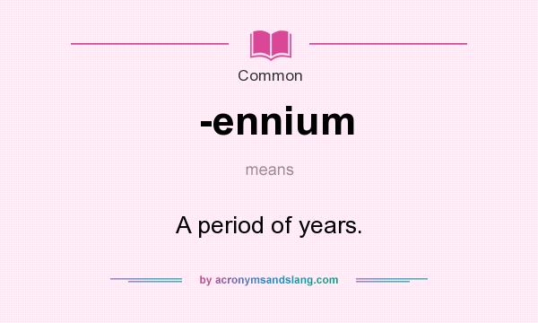 What does -ennium mean? It stands for A period of years.