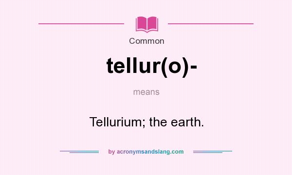 What does tellur(o)- mean? It stands for Tellurium; the earth.