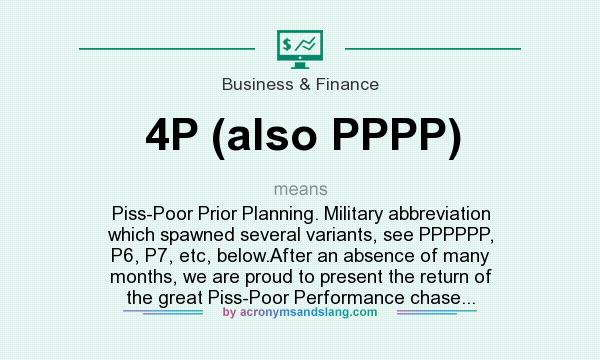 What does 4P (also PPPP) mean? It stands for Piss-Poor Prior Planning. Military abbreviation which spawned several variants, see PPPPPP, P6, P7, etc, below.After an absence of many months, we are proud to present the return of the great Piss-Poor Performance chase...