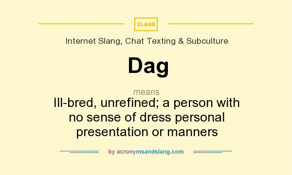 What does Dag mean? It stands for Ill-bred, unrefined; a person with no sense of dress personal presentation or manners