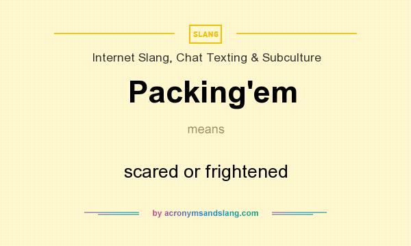 What does Packing`em mean? It stands for scared or frightened