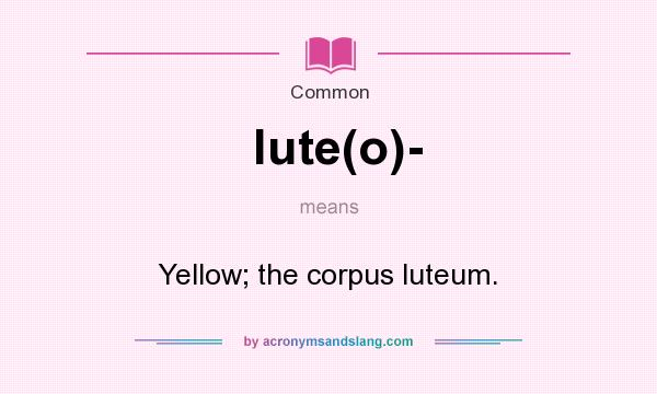 What does lute(o)- mean? It stands for Yellow; the corpus luteum.