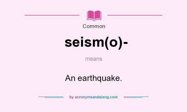 What does seism(o)- mean? It stands for An earthquake.