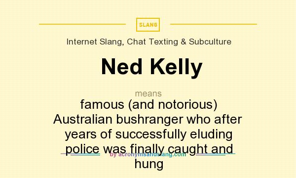 What does Ned Kelly mean? It stands for famous (and notorious) Australian bushranger who after years of successfully eluding police was finally caught and hung