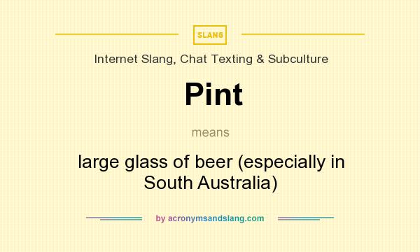 What does Pint mean? It stands for large glass of beer (especially in South Australia)