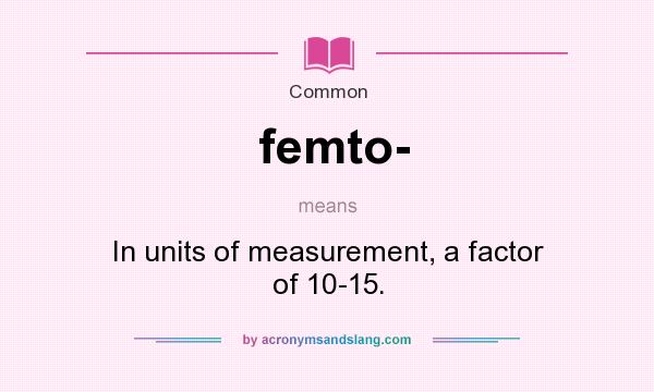 What does femto- mean? It stands for In units of measurement, a factor of 10-15.