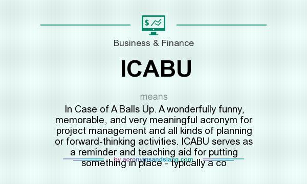 What does ICABU mean? It stands for In Case of A Balls Up. A wonderfully funny, memorable, and very meaningful acronym for project management and all kinds of planning or forward-thinking activities. ICABU serves as a reminder and teaching aid for putting something in place - typically a co