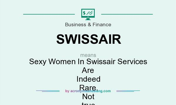What does SWISSAIR mean? It stands for Sexy Women In Swissair Services Are Indeed Rare. Not true of course, but then none of this stuff is..