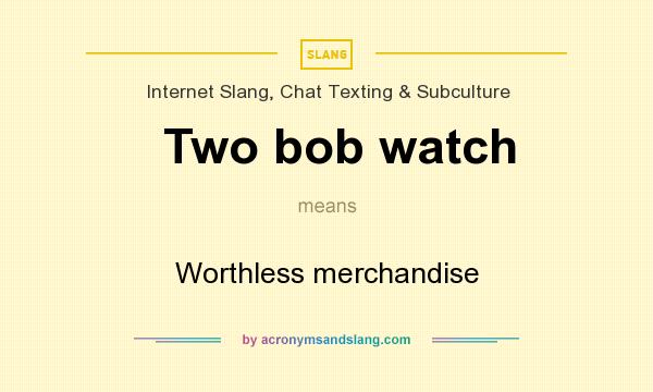 What does Two bob watch mean? It stands for Worthless merchandise
