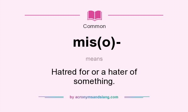What does mis(o)- mean? It stands for Hatred for or a hater of something.