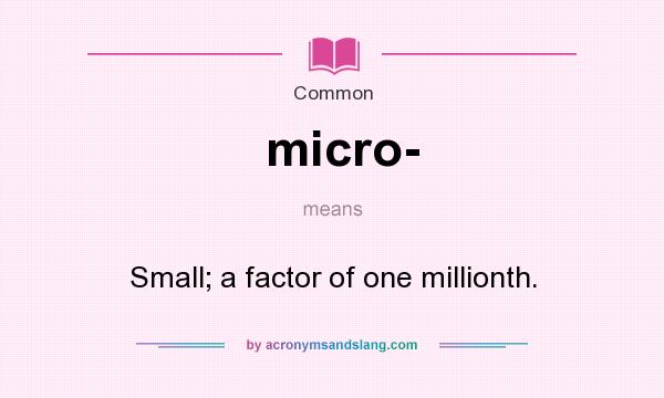 What does micro- mean? It stands for Small; a factor of one millionth.