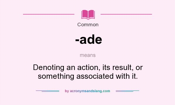 What does -ade mean? It stands for Denoting an action, its result, or something associated with it.