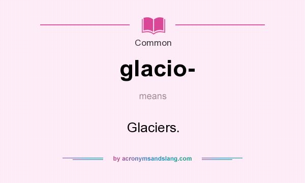 What does glacio- mean? It stands for Glaciers.