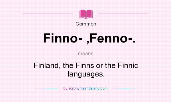 What does Finno- ,Fenno-. mean? It stands for Finland, the Finns or the Finnic languages.