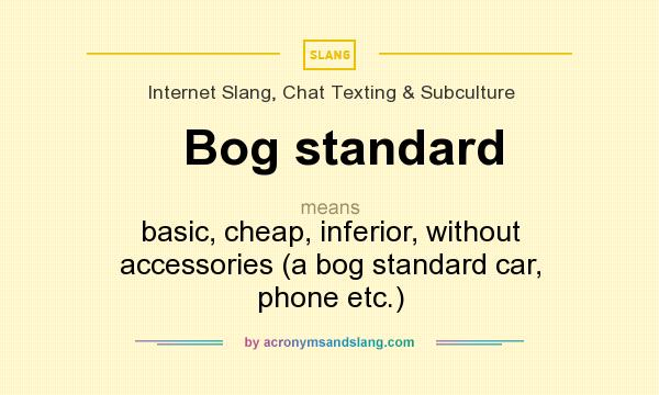 What does Bog standard mean? It stands for basic, cheap, inferior, without accessories (a bog standard car, phone etc.)