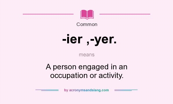 What does -ier ,-yer. mean? It stands for A person engaged in an occupation or activity.
