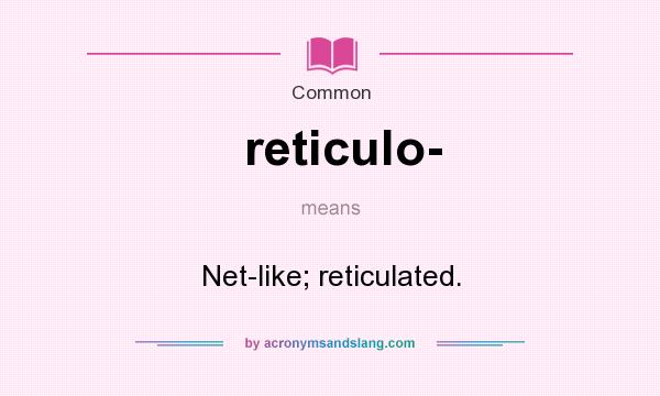What does reticulo- mean? It stands for Net-like; reticulated.