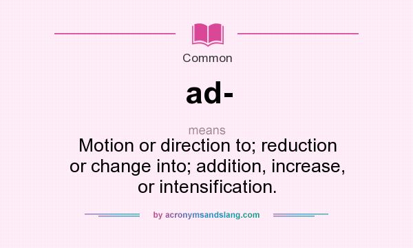 What does ad- mean? It stands for Motion or direction to; reduction or change into; addition, increase, or intensification.