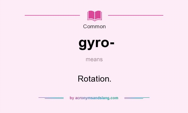What does gyro- mean? It stands for Rotation.
