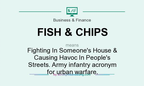 What does FISH & CHIPS mean? It stands for Fighting In Someone`s House & Causing Havoc In People`s Streets. Army infantry acronym for urban warfare.