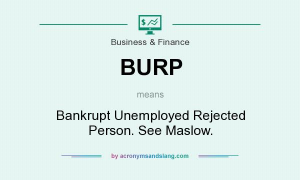 What does BURP mean? It stands for Bankrupt Unemployed Rejected Person. See Maslow.