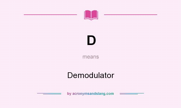 What does D mean? It stands for Demodulator