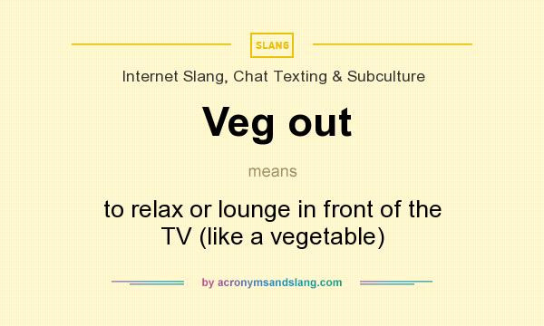 What does Veg out mean? It stands for to relax or lounge in front of the TV (like a vegetable)